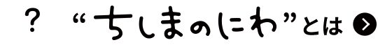 ちしまのにわとは？