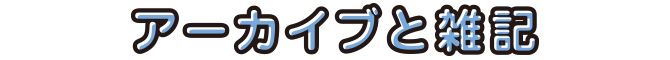 アーカイブと雑記